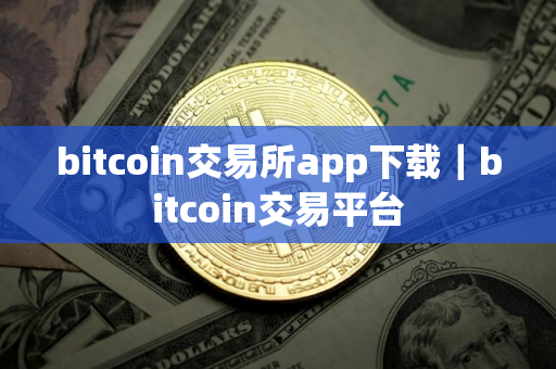 bitcoin交易所app下载｜bitcoin交易平台
