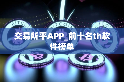 交易所平APP_前十名th软件榜单