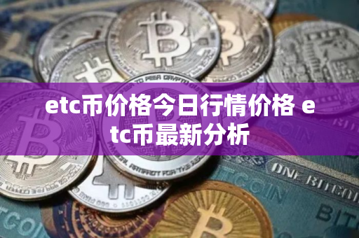 etc币价格今日行情价格 etc币最新分析