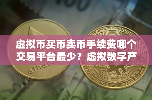 虚拟币买币卖币手续费哪个交易平台最少？虚拟数字产品交易平台