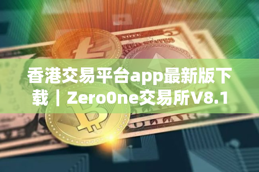 香港交易平台app最新版下载｜Zero0ne交易所V8.19.0安卓版下载