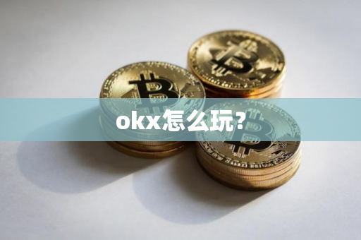 okx怎么玩?