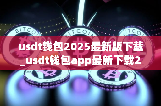 usdt钱包2025最新版下载_usdt钱包app最新下载2025