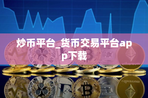 炒币平台_货币交易平台app下载
