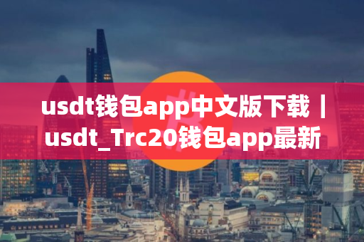 usdt钱包app中文版下载｜usdt_Trc20钱包app最新版下载