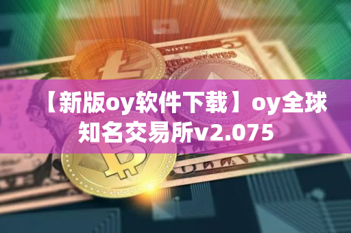 【新版oy软件下载】oy全球知名交易所v2.075