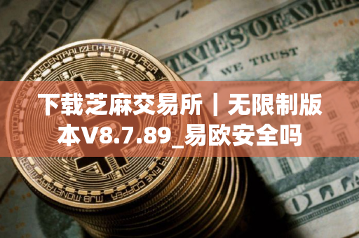 下载芝麻交易所｜无限制版本V8.7.89_易欧安全吗