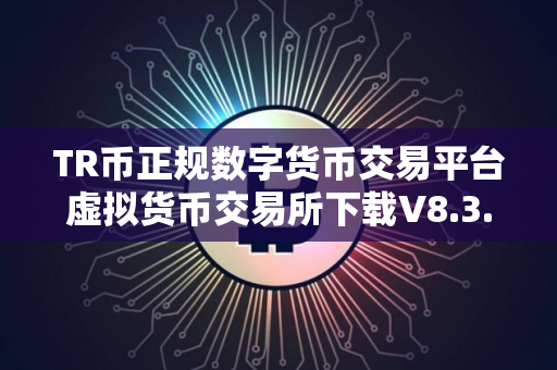 TR币正规数字货币交易平台虚拟货币交易所下载V8.3.7全新版本