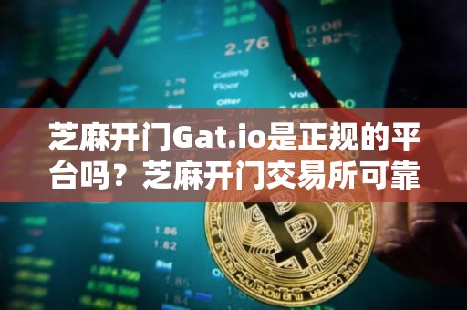 芝麻开门Gat.io是正规的平台吗？芝麻开门交易所可靠吗？