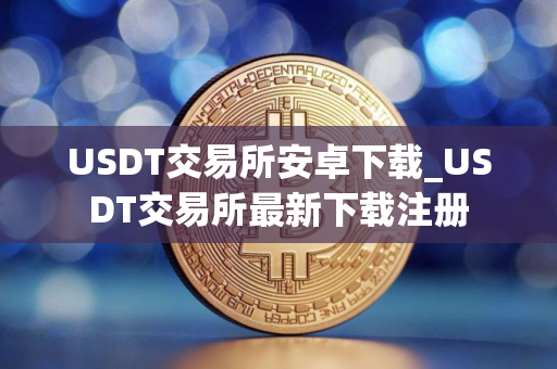 USDT交易所安卓下载_USDT交易所最新下载注册