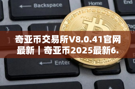 奇亚币交易所V8.0.41官网最新｜奇亚币2025最新6.0.46安卓版本