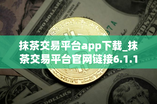 抹茶交易平台app下载_抹茶交易平台官网链接6.1.16