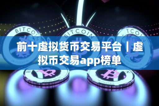 前十虚拟货币交易平台｜虚拟币交易app榜单