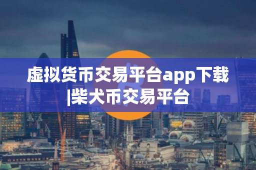 虚拟货币交易平台app下载|柴犬币交易平台