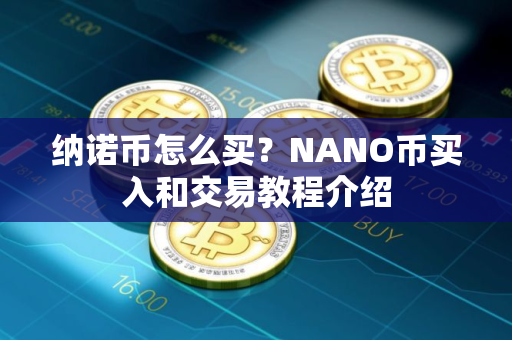 纳诺币怎么买？NANO币买入和交易教程介绍