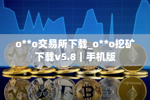 o**o交易所下载_o**o挖矿下载v5.8｜手机版