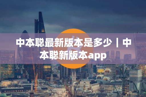中本聪最新版本是多少｜中本聪新版本app
