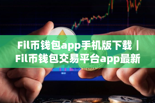 Fil币钱包app手机版下载｜Fil币钱包交易平台app最新下载链接