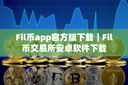 Fil币app官方版下载｜Fil币交易所安卓软件下载