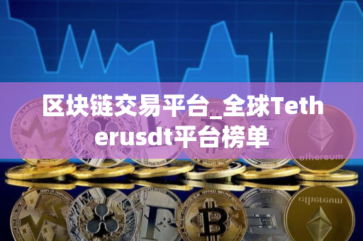 区块链交易平台_全球Tetherusdt平台榜单