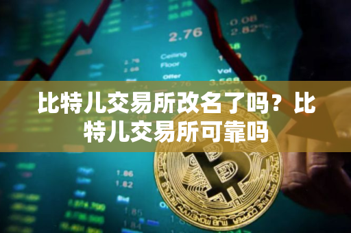 比特儿交易所改名了吗？比特儿交易所可靠吗