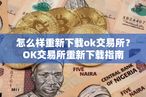 怎么样重新下载ok交易所?OK交易所重新下载指南 怎么样重新下载ok交易所?OK交易所重新下载指南