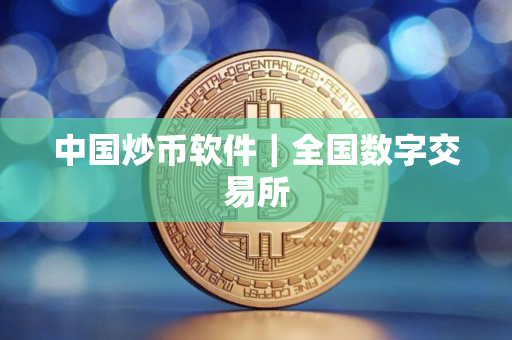 中国炒币软件｜全国数字交易所