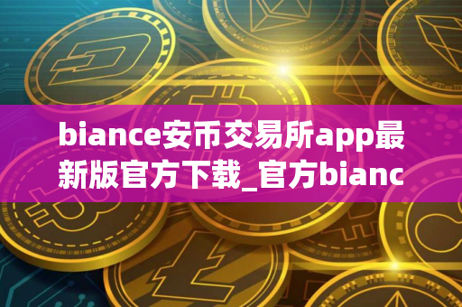 biance安币交易所app最新版官方下载_官方biance交易所v2.62.0下载