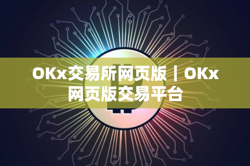 OKx交易所网页版｜OKx网页版交易平台