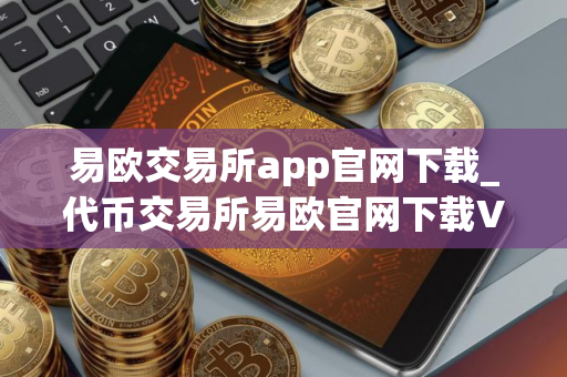 易欧交易所app官网下载_代币交易所易欧官网下载V8.1.23