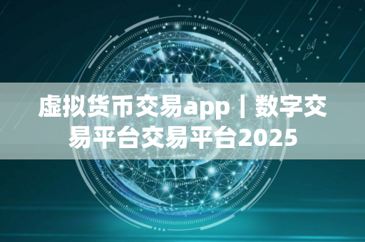 虚拟货币交易app｜数字交易平台交易平台2025
