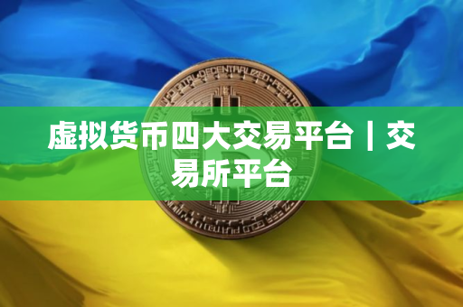 虚拟货币四大交易平台｜交易所平台