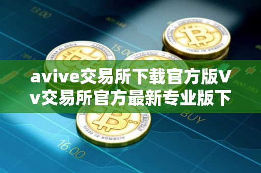 avive交易所下载官方版Vv交易所官方最新专业版下载安装