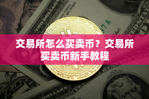 交易所怎么买卖币?交易所买卖币新手教程 交易所怎么买卖币?交易所买卖币新手教程