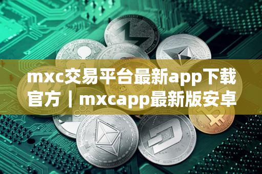 mxc交易平台最新app下载官方｜mxcapp最新版安卓
