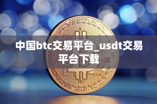 中国btc交易平台_usdt交易平台下载