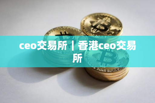 ceo交易所｜香港ceo交易所