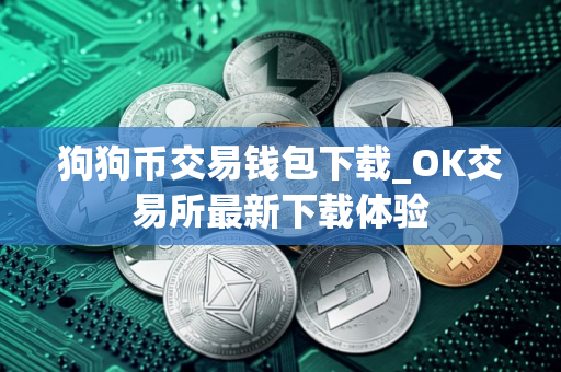 狗狗币交易钱包下载_OK交易所最新下载体验
