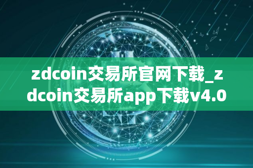 zdcoin交易所官网下载_zdcoin交易所app下载v4.0.9
