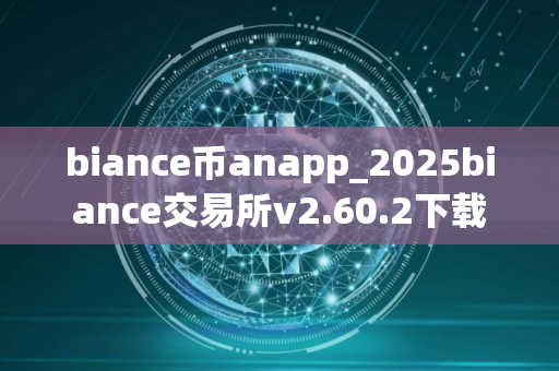biance币anapp_2025biance交易所v2.60.2下载