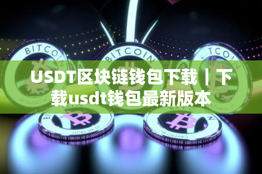 USDT区块链钱包下载｜下载usdt钱包最新版本
