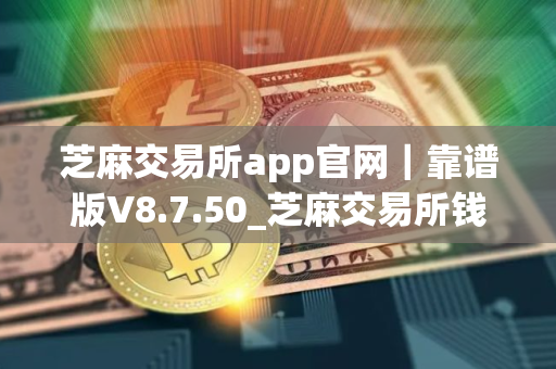 芝麻交易所app官网｜靠谱版V8.7.50_芝麻交易所钱包安全嘛
