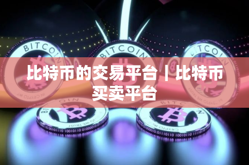 比特币的交易平台｜比特币买卖平台
