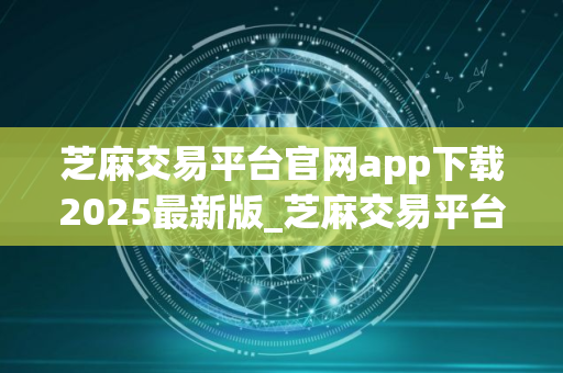 芝麻交易平台官网app下载2025最新版_芝麻交易平台官网安卓版下载