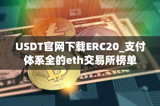 USDT官网下载ERC20_支付体系全的eth交易所榜单
