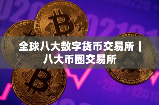 全球八大数字货币交易所｜八大币圈交易所
