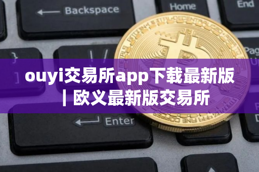 ouyi交易所app下载最新版｜欧义最新版交易所