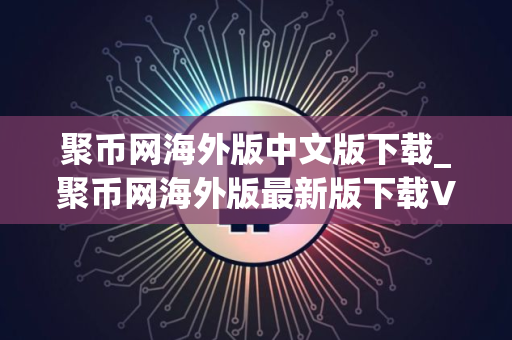 聚币网海外版中文版下载_聚币网海外版最新版下载V8.1.2