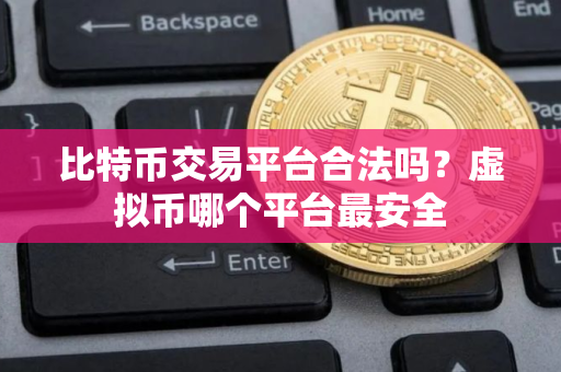 比特币交易平台合法吗？虚拟币哪个平台最安全