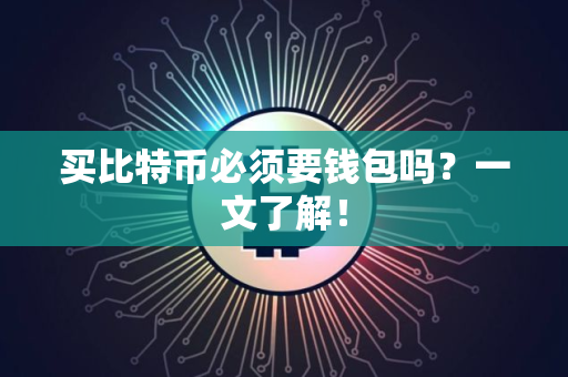 买比特币必须要钱包吗？一文了解！